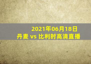 2021年06月18日 丹麦 vs 比利时高清直播